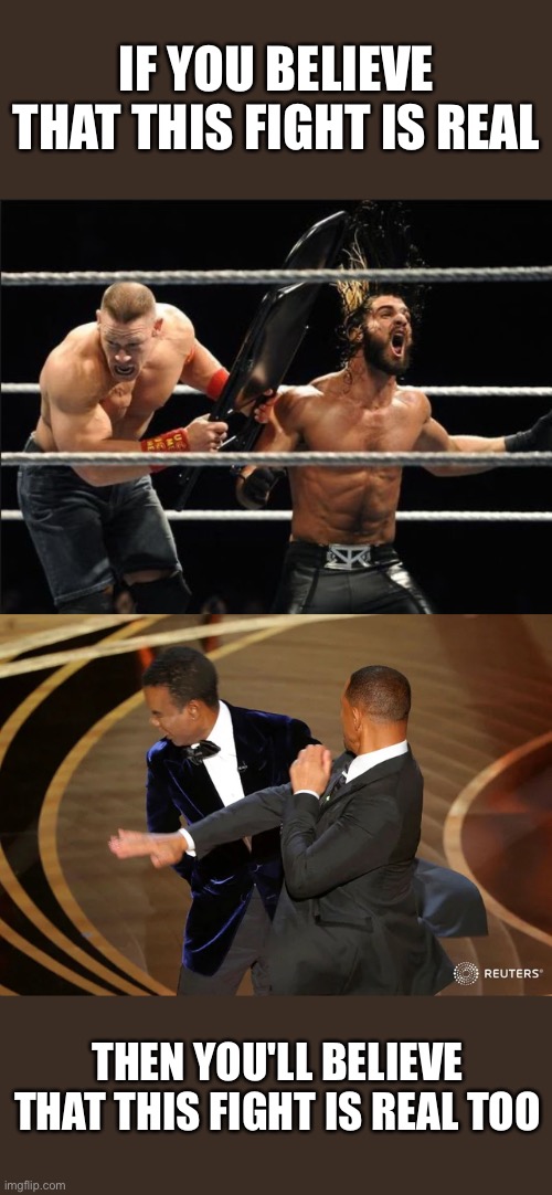 Will Smith and Chris Rock Slap |  IF YOU BELIEVE THAT THIS FIGHT IS REAL; THEN YOU'LL BELIEVE THAT THIS FIGHT IS REAL TOO | image tagged in wwe chair,will smith punching chris rock,meme,memes,fake news | made w/ Imgflip meme maker