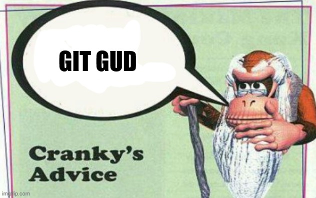 cranky's advice | GIT GUD | image tagged in cranky's advice | made w/ Imgflip meme maker