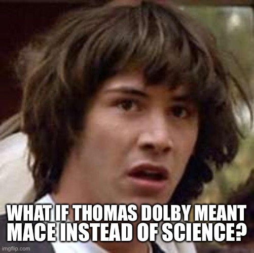 Conspiracy Keanu Meme | WHAT IF THOMAS DOLBY MEANT MACE INSTEAD OF SCIENCE? | image tagged in memes,conspiracy keanu | made w/ Imgflip meme maker
