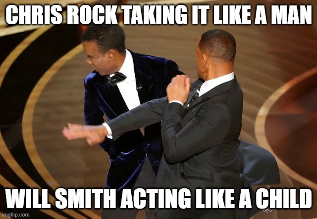 Will Smith punching Chris Rock | CHRIS ROCK TAKING IT LIKE A MAN; WILL SMITH ACTING LIKE A CHILD | image tagged in will smith punching chris rock | made w/ Imgflip meme maker