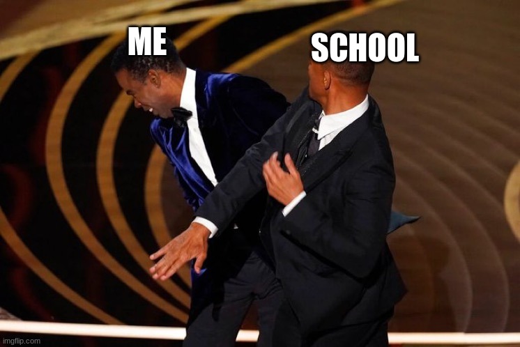 *cries* | SCHOOL; ME | image tagged in will smith slap | made w/ Imgflip meme maker