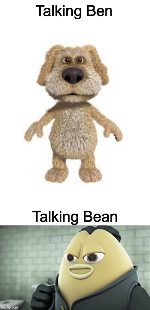 Talking Ben; Talking Bean | image tagged in talking ben,you already tried that 2,memes,funny | made w/ Imgflip meme maker