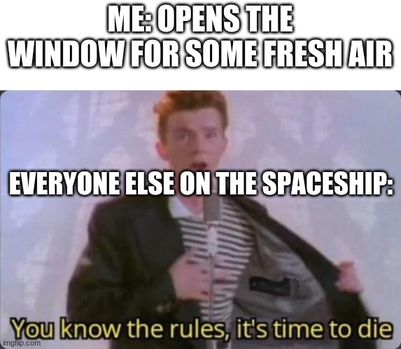 You know the rules, it's time to die | ME: OPENS THE WINDOW FOR SOME FRESH AIR; EVERYONE ELSE ON THE SPACESHIP: | image tagged in you know the rules it's time to die | made w/ Imgflip meme maker
