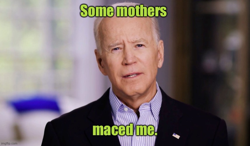 Joe Biden 2020 | Some mothers maced me. | image tagged in joe biden 2020 | made w/ Imgflip meme maker