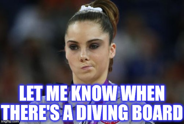 McKayla Maroney Not Impressed Meme | LET ME KNOW WHEN THERE'S A DIVING BOARD | image tagged in memes,mckayla maroney not impressed | made w/ Imgflip meme maker