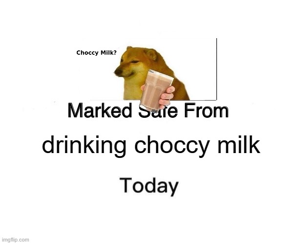 choccy milk | drinking choccy milk | image tagged in memes,marked safe from | made w/ Imgflip meme maker