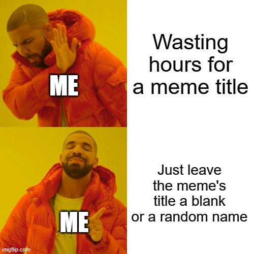 title dillema | Wasting hours for a meme title; ME; Just leave the meme's title a blank or a random name; ME | image tagged in memes,drake hotline bling | made w/ Imgflip meme maker