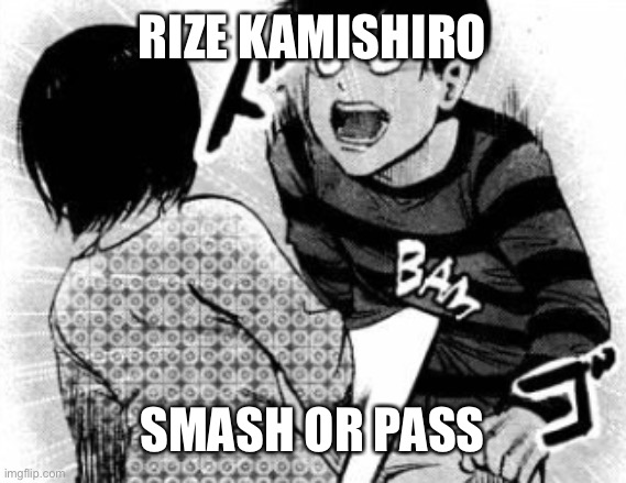 Love her | RIZE KAMISHIRO; SMASH OR PASS | image tagged in touka bam | made w/ Imgflip meme maker