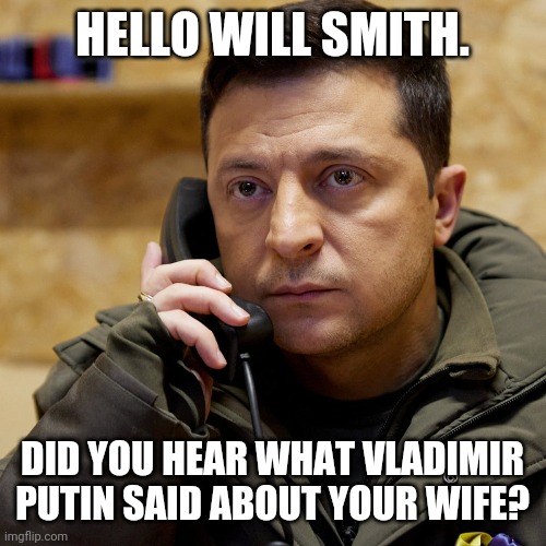 He made the call. | HELLO WILL SMITH. DID YOU HEAR WHAT VLADIMIR PUTIN SAID ABOUT YOUR WIFE? | image tagged in memes | made w/ Imgflip meme maker