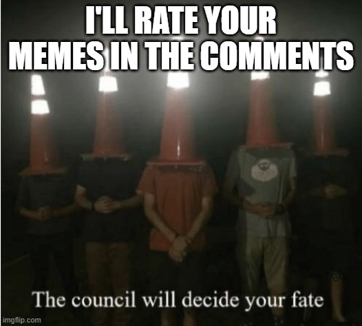 The council will decide your fate | I'LL RATE YOUR MEMES IN THE COMMENTS | image tagged in the council will decide your fate | made w/ Imgflip meme maker