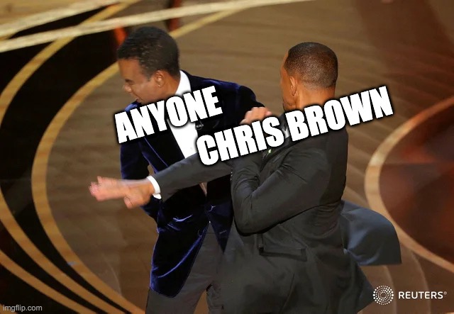 chris brown vs anyone | CHRIS BROWN; ANYONE | image tagged in will smith punching chris rock | made w/ Imgflip meme maker