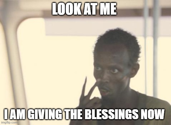 I'm The Captain Now Meme | LOOK AT ME; I AM GIVING THE BLESSINGS NOW | image tagged in memes,i'm the captain now | made w/ Imgflip meme maker
