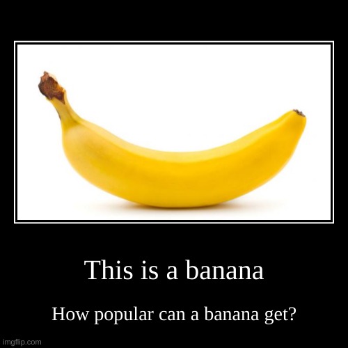 image tagged in funny,demotivationals,memes,banana,oh wow are you actually reading these tags,popularity | made w/ Imgflip demotivational maker