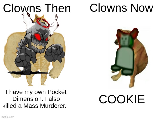 Buff Doge vs. Cheems | Clowns Now; Clowns Then; I have my own Pocket Dimension. I also killed a Mass Murderer. COOKIE | image tagged in memes,buff doge vs cheems | made w/ Imgflip meme maker