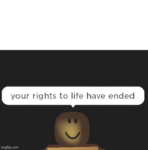 image tagged in your rights to life have ended | made w/ Imgflip meme maker