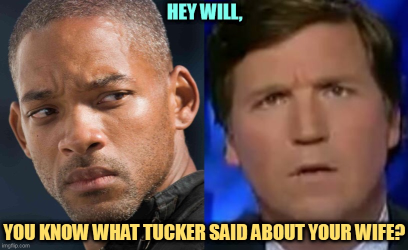 HEY WILL, YOU KNOW WHAT TUCKER SAID ABOUT YOUR WIFE? | image tagged in confused tucker carlson,will smith,slap,tucker carlson | made w/ Imgflip meme maker