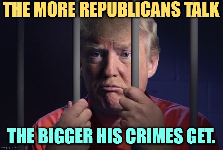 Republican testimony is enough. The words of the GOP are devastating. | THE MORE REPUBLICANS TALK; THE BIGGER HIS CRIMES GET. | image tagged in trump prison,trump,criminal,riots,loser | made w/ Imgflip meme maker