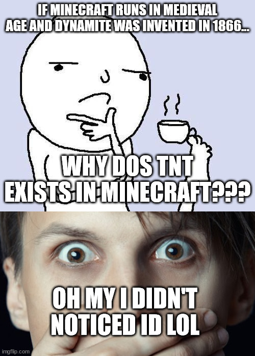 This is sus about minecraft hmmm... | IF MINECRAFT RUNS IN MEDIEVAL AGE AND DYNAMITE WAS INVENTED IN 1866... WHY DOS TNT EXISTS IN MINECRAFT??? OH MY I DIDN'T NOTICED ID LOL | image tagged in thinking meme,oh my | made w/ Imgflip meme maker