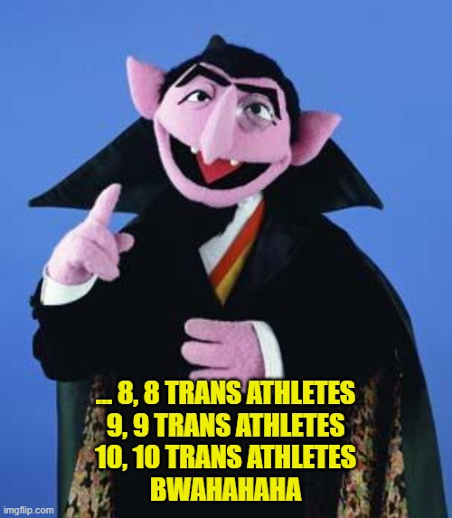 The Count | ... 8, 8 TRANS ATHLETES
9, 9 TRANS ATHLETES
10, 10 TRANS ATHLETES

BWAHAHAHA | image tagged in the count | made w/ Imgflip meme maker