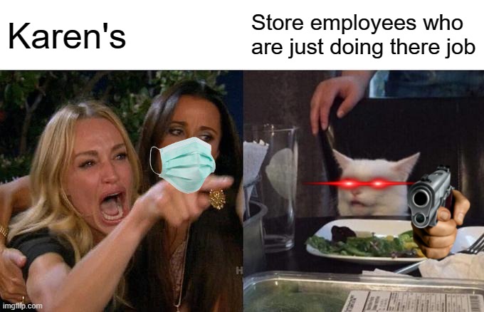 Woman Yelling At Cat | Karen's; Store employees who are just doing there job | image tagged in memes,woman yelling at cat | made w/ Imgflip meme maker