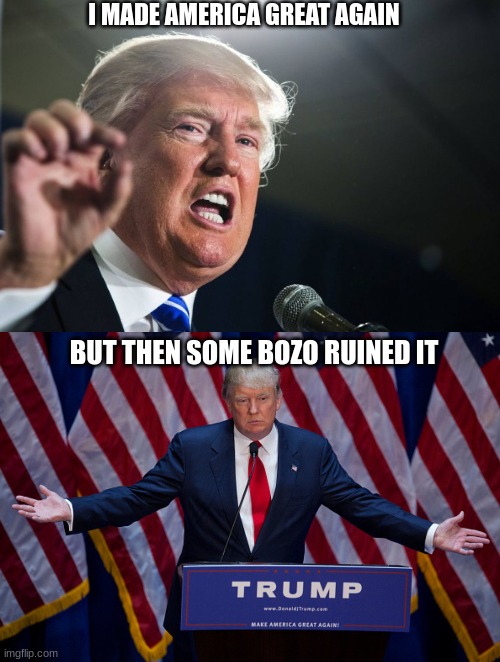 BUT THEN SOME BOZO RUINED IT I MADE AMERICA GREAT AGAIN | image tagged in donald trump | made w/ Imgflip meme maker