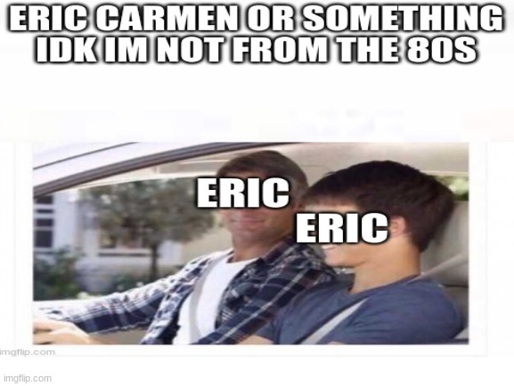Upvote if you want I really couldn't care less(not a begger) | image tagged in eric carmen,why is my sister's name rose | made w/ Imgflip meme maker