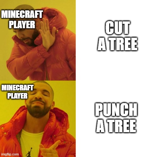 this is so tru | MINECRAFT PLAYER; CUT A TREE; MINECRAFT PLAYER; PUNCH A TREE | image tagged in drake blank | made w/ Imgflip meme maker