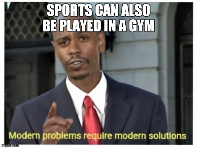 Modern problems require modern solutions | SPORTS CAN ALSO BE PLAYED IN A GYM | image tagged in modern problems require modern solutions | made w/ Imgflip meme maker