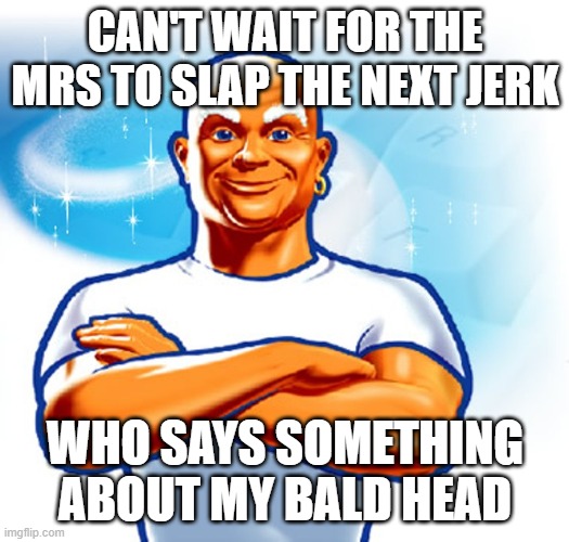 mr clean | CAN'T WAIT FOR THE MRS TO SLAP THE NEXT JERK; WHO SAYS SOMETHING ABOUT MY BALD HEAD | image tagged in mr clean | made w/ Imgflip meme maker