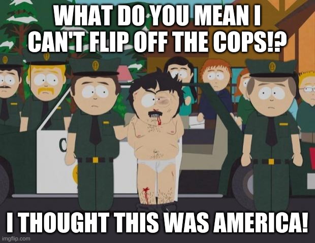 I thought this was America South Park | WHAT DO YOU MEAN I CAN'T FLIP OFF THE COPS!? I THOUGHT THIS WAS AMERICA! | image tagged in i thought this was america south park | made w/ Imgflip meme maker