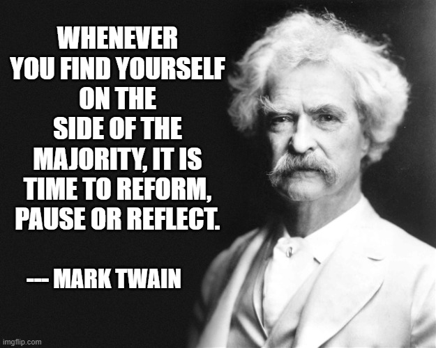 The Majority Sucks | WHENEVER YOU FIND YOURSELF ON THE SIDE OF THE MAJORITY, IT IS TIME TO REFORM, PAUSE OR REFLECT. --- MARK TWAIN | image tagged in mark twain | made w/ Imgflip meme maker