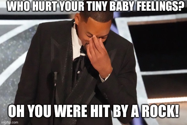 Little Baby Feelings | WHO HURT YOUR TINY BABY FEELINGS? OH YOU WERE HIT BY A ROCK! | image tagged in will smith | made w/ Imgflip meme maker