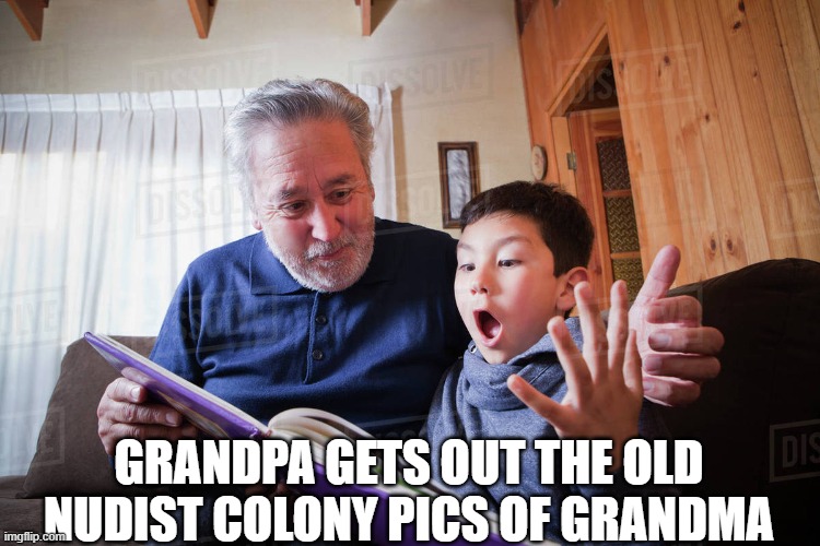 memories | GRANDPA GETS OUT THE OLD NUDIST COLONY PICS OF GRANDMA | image tagged in grandfather and grandson,dark humor | made w/ Imgflip meme maker