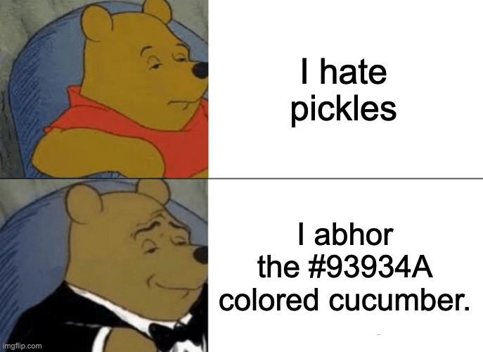 i hat pickles | I hate pickles; I abhor the #93934A colored cucumber. | image tagged in memes,tuxedo winnie the pooh,pickles | made w/ Imgflip meme maker
