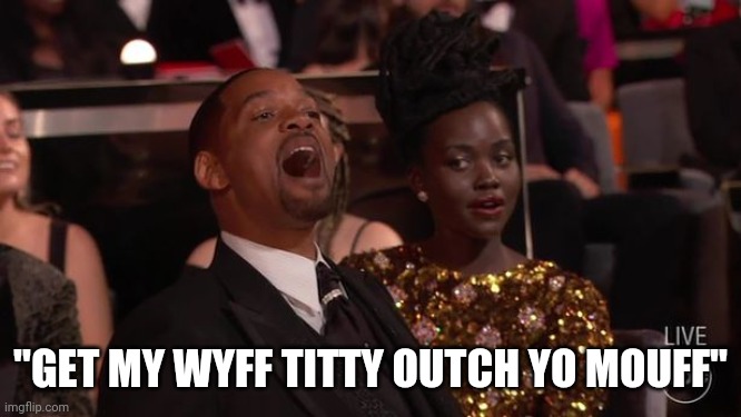 ...she's a swinger you know ? | "GET MY WYFF TITTY OUTCH YO MOUFF" | image tagged in will smith yelling | made w/ Imgflip meme maker