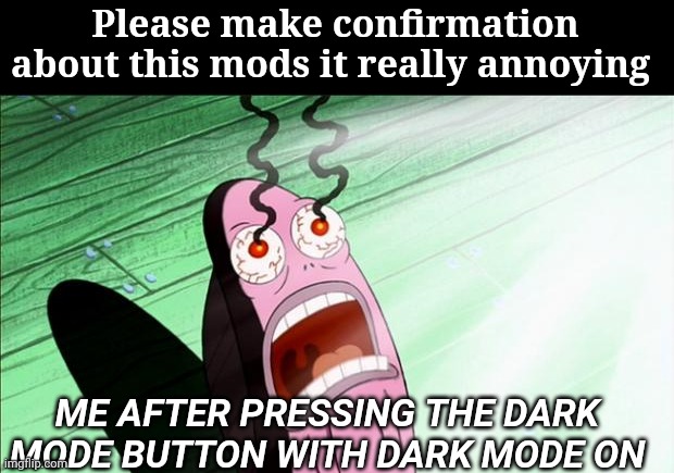 This needs to be fixed we should know that we're changing it to light mode when We're on dark cuz why does it still say dark whe | Please make confirmation about this mods it really annoying; ME AFTER PRESSING THE DARK MODE BUTTON WITH DARK MODE ON | image tagged in spongebob my eyes | made w/ Imgflip meme maker