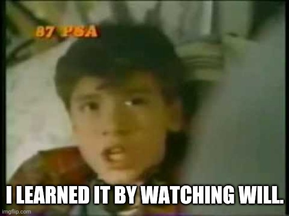 I learned it by watching Will. | I LEARNED IT BY WATCHING WILL. | image tagged in i learned it by watching you | made w/ Imgflip meme maker