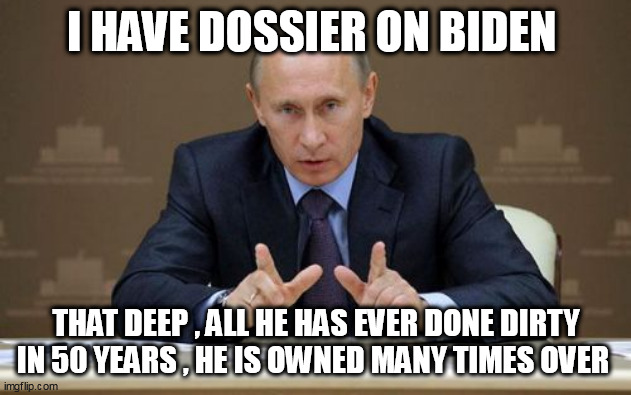Vladimir Putin | I HAVE DOSSIER ON BIDEN; THAT DEEP , ALL HE HAS EVER DONE DIRTY IN 50 YEARS , HE IS OWNED MANY TIMES OVER | image tagged in memes,vladimir putin | made w/ Imgflip meme maker