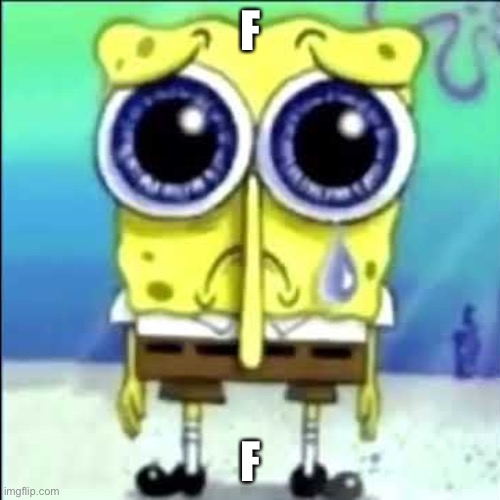 Sad Spongebob | F F | image tagged in sad spongebob | made w/ Imgflip meme maker