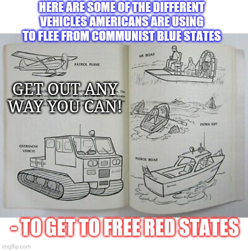 And DON'T bring your Leftist policies | HERE ARE SOME OF THE DIFFERENT VEHICLES AMERICANS ARE USING TO FLEE FROM COMMUNIST BLUE STATES; GET OUT ANY WAY YOU CAN! - TO GET TO FREE RED STATES | image tagged in triggered liberal,liberals vs conservatives,republican party,rules | made w/ Imgflip meme maker