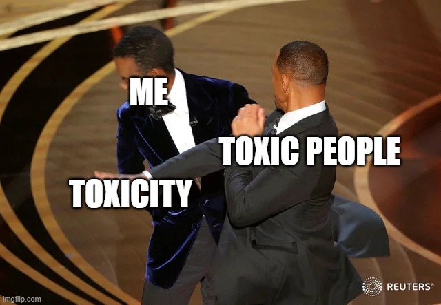 Why I hate toxic people | ME; TOXIC PEOPLE; TOXICITY | image tagged in will smith punching chris rock,memes | made w/ Imgflip meme maker