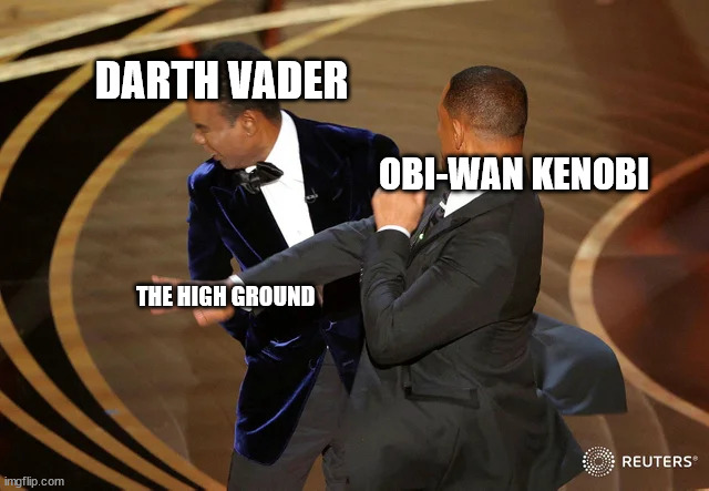 Will Smith punching Chris Rock | DARTH VADER; OBI-WAN KENOBI; THE HIGH GROUND | image tagged in will smith punching chris rock,obi wan kenobi,darth vader,star wars,revenge of the sith | made w/ Imgflip meme maker