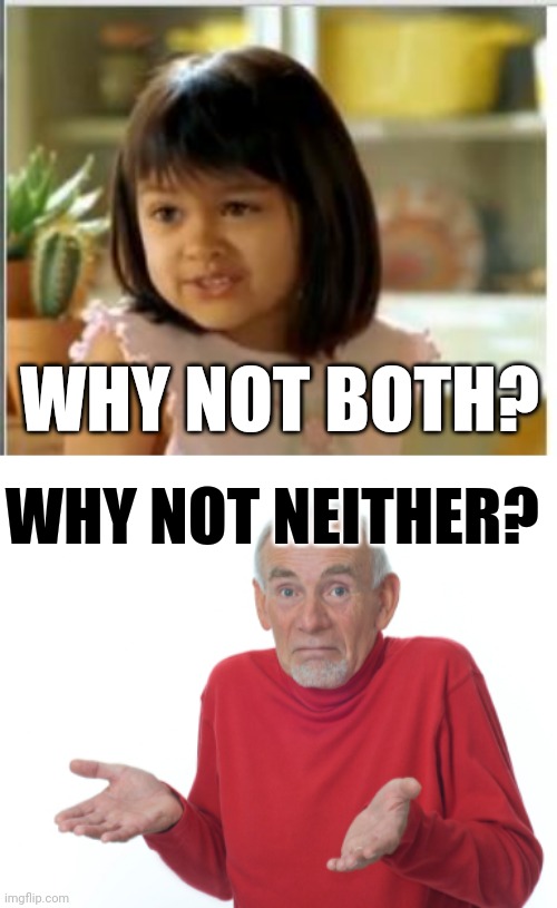 Both neither | WHY NOT BOTH? WHY NOT NEITHER? | image tagged in why not both,old man shrugging | made w/ Imgflip meme maker