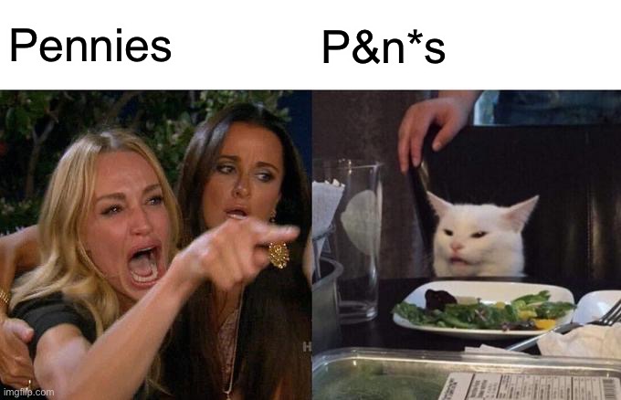 Woman Yelling At Cat Meme | Pennies P&n*s | image tagged in memes,woman yelling at cat | made w/ Imgflip meme maker