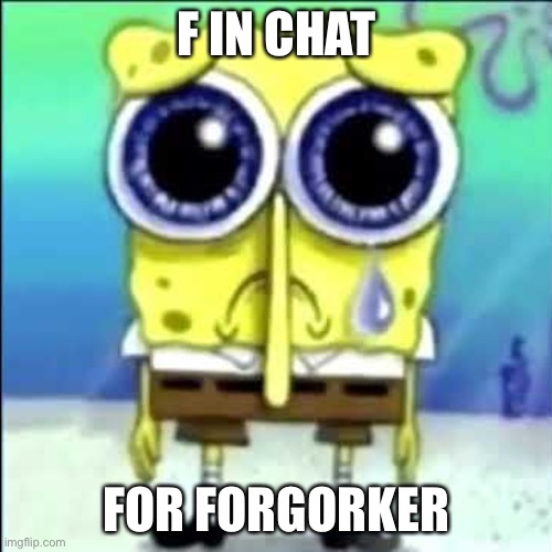 Sad Spongebob | F IN CHAT FOR FORGORKER | image tagged in sad spongebob | made w/ Imgflip meme maker