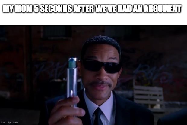 Yikes! | MY MOM 5 SECONDS AFTER WE'VE HAD AN ARGUMENT | image tagged in men in black meme,fuuny,memes,mom,arguing,will smith punching chris rock | made w/ Imgflip meme maker
