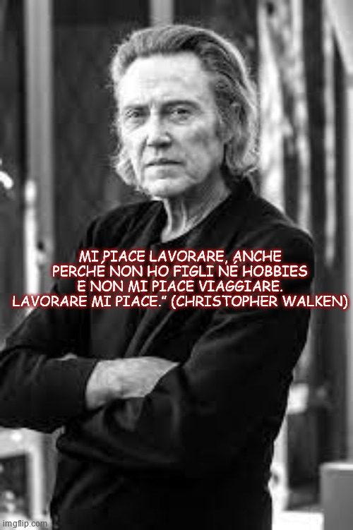 MI PIACE LAVORARE, ANCHE PERCHÉ NON HO FIGLI NÉ HOBBIES E NON MI PIACE VIAGGIARE. LAVORARE MI PIACE.” (CHRISTOPHER WALKEN) | made w/ Imgflip meme maker