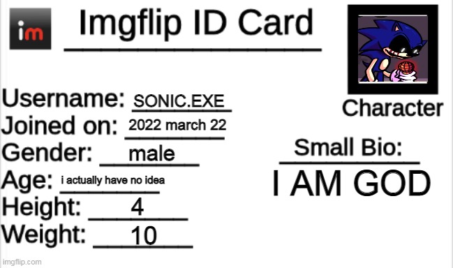 true | SONIC.EXE; 2022 march 22; male; I AM GOD; i actually have no idea; 4; 10 | image tagged in imgflip id card | made w/ Imgflip meme maker