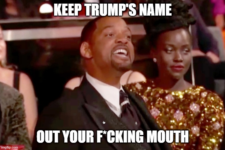 out your mouth | KEEP TRUMP'S NAME; OUT YOUR F*CKING MOUTH | image tagged in donald trump,oscars,will smith punching chris rock | made w/ Imgflip meme maker