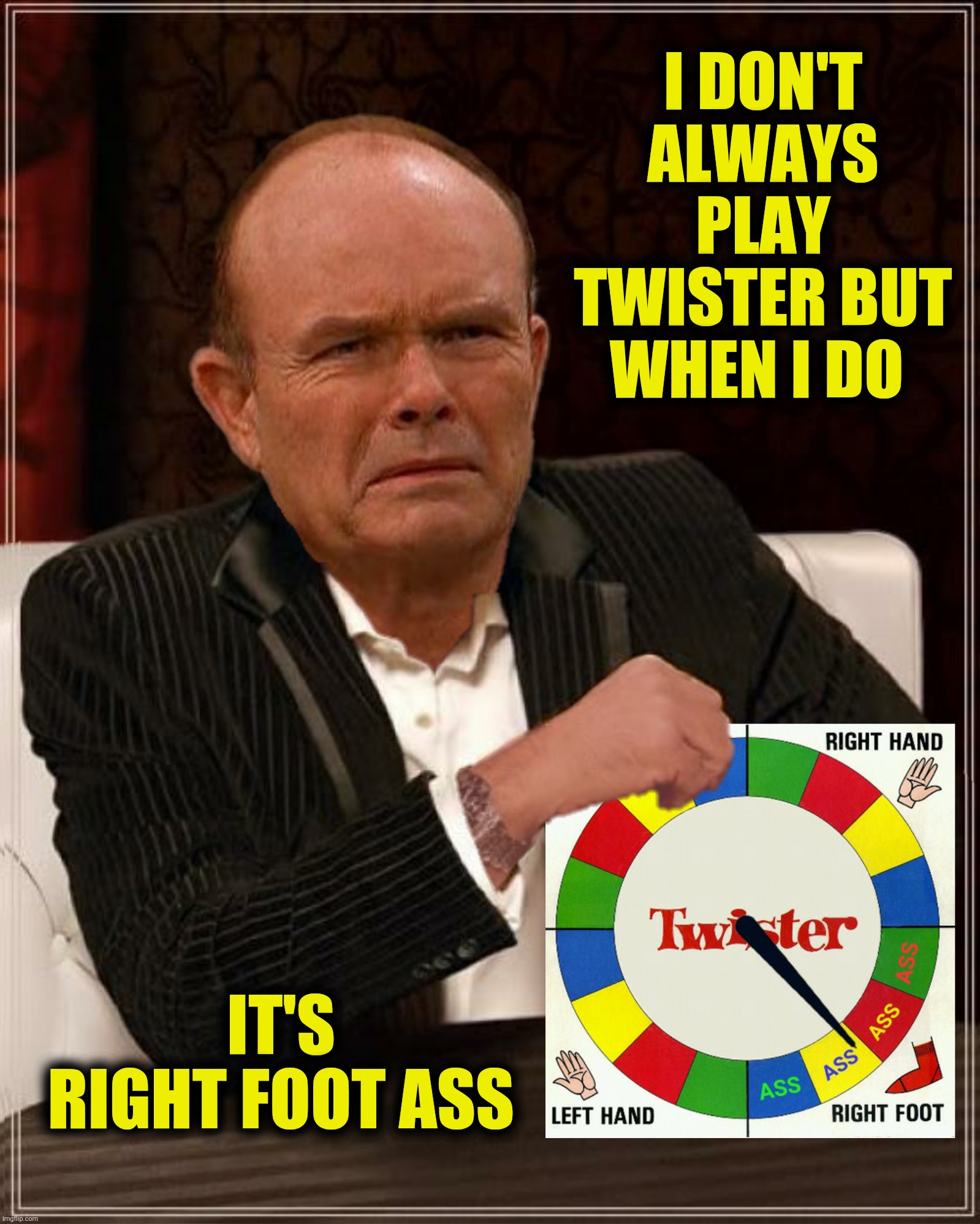 I DON'T ALWAYS PLAY TWISTER BUT WHEN I DO IT'S RIGHT FOOT ASS | made w/ Imgflip meme maker